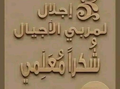 قال أحمد شوقي:قُم لِلمُعَلِّمِ وَفِّهِ التَبجيـــــــــــلا كادَ المُعَلِّمُ أَن يَكونَ رَســـــــولاأَعَلِمتَ أَشرَفَ أَو أَجَلَّ مِنَ الَّذي يَبني وَيُنشِئُ أَنفُسًا وَعُقولا
