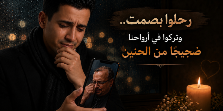 رحلوا بصمت.. وتركوا في أرواحنا ضجيجًا من الحنين رحلوا بصمت.. وتركوا في أرواحنا ضجيجًا من الحنين